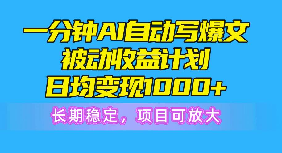一分钟AI爆文被动收益计划，日均变现1000+，长期稳定，项目可放大-知创网