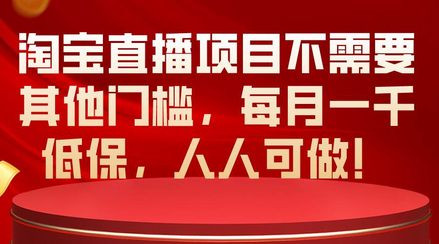 淘宝直播项目不需要其他门槛，每月一千低保，人人可做！-知创网