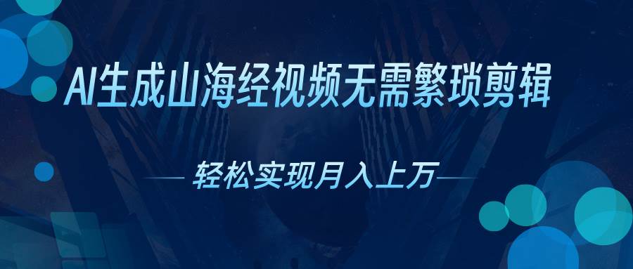 AI自动生成山海经奇幻视频，轻松月入过万，红利期抓紧-知创网