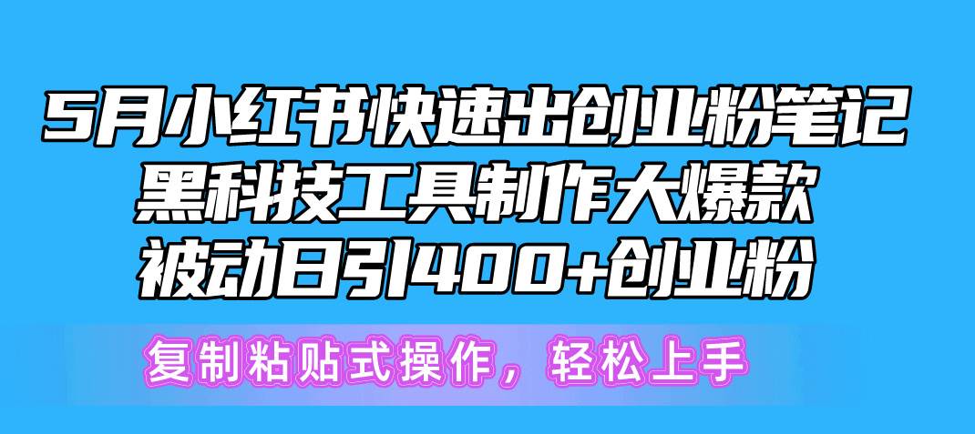5月小红书快速出创业粉笔记，黑科技工具制作小红书爆款，复制粘贴式操…-知创网