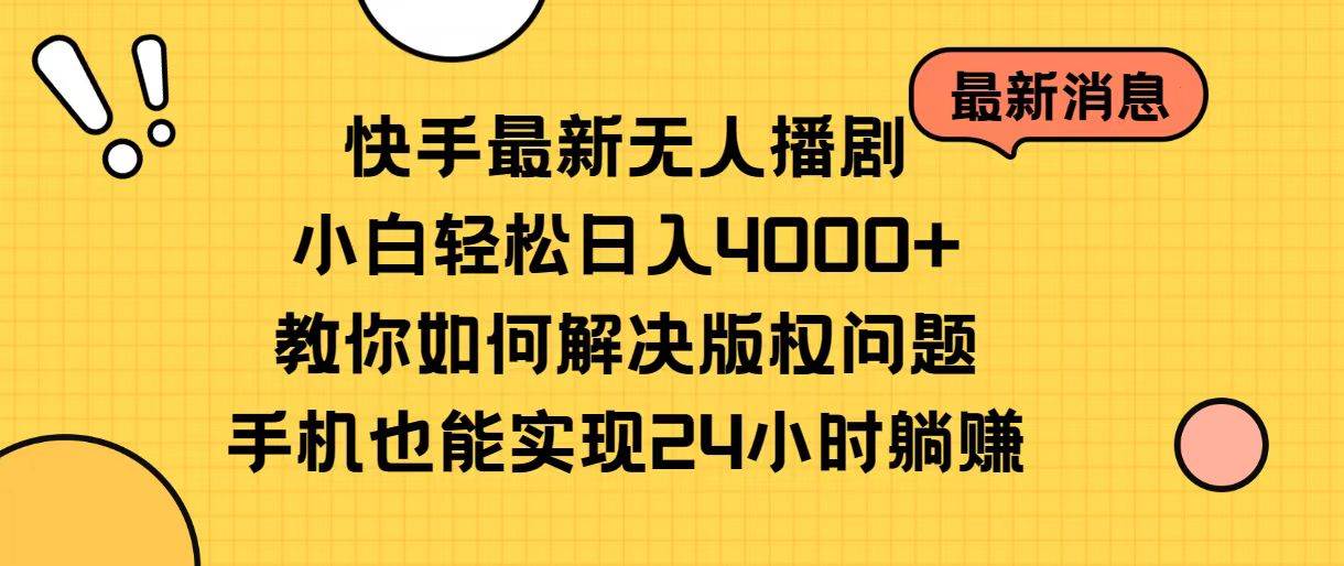 快手最新无人播剧，小白轻松日入4000+教你如何解决版权问题，手机也能…-知创网