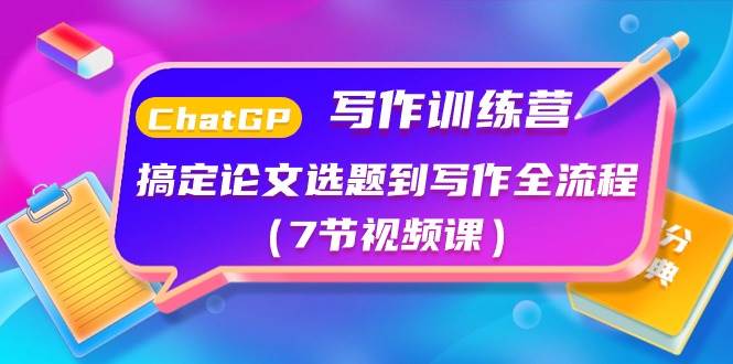 ChatGPT写作训练营：搞定论文选题到写作全流程（7节视频课）-知创网