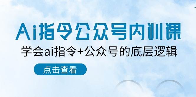 Ai指令-公众号内训课：学会ai指令+公众号的底层逻辑（7节课）-知创网