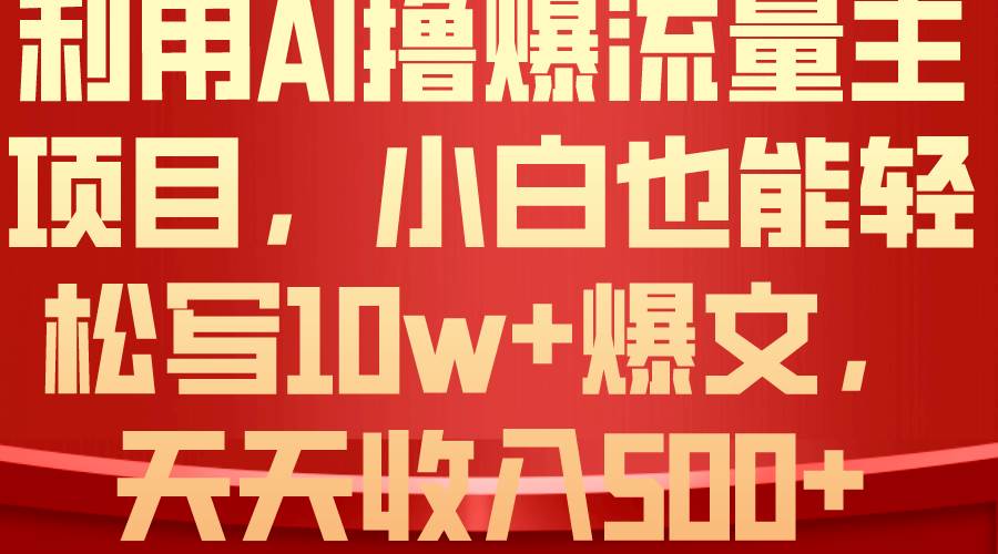 利用 AI撸爆流量主收益，小白也能轻松写10W+爆款文章，轻松日入500+-知创网
