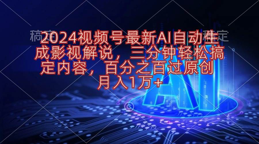 2024视频号最新AI自动生成影视解说，三分钟轻松搞定内容，百分之百过原…-知创网