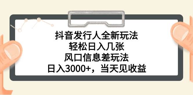 抖音发行人全新玩法，轻松日入几张，风口信息差玩法，日入3000+，当天…-知创网