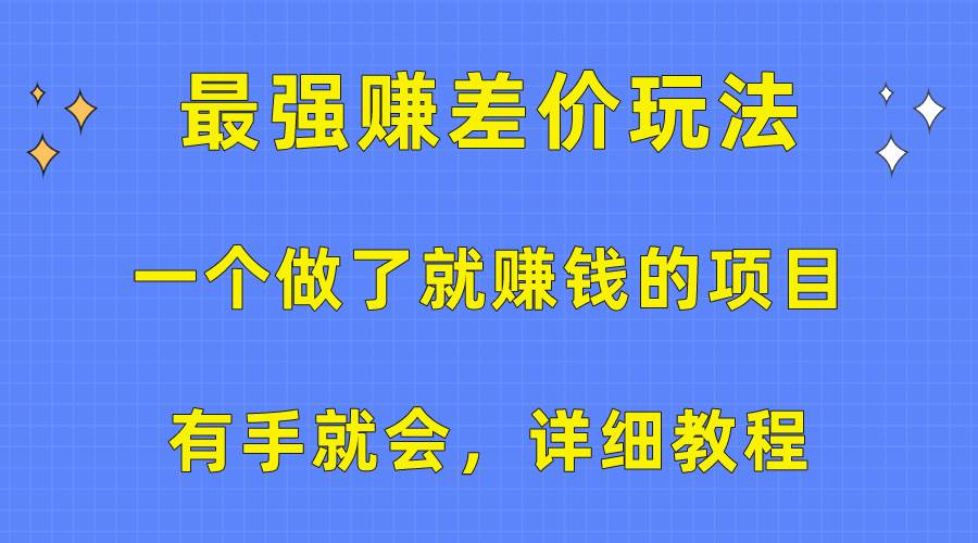 一个做了就赚钱的项目，最强赚差价玩法，有手就会，详细教程-知创网