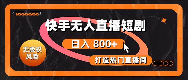 快手无人直播短剧宝典：无版权风险，轻松打造热门直播间，日进斗金不是梦-知创网