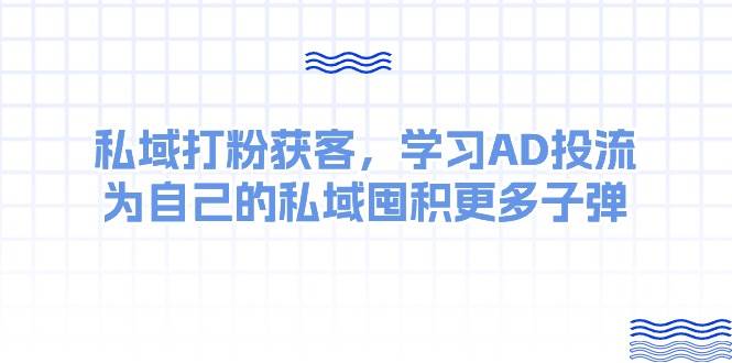某收费课：私域打粉获客，学习AD投流，为自己的私域囤积更多子弹-知创网