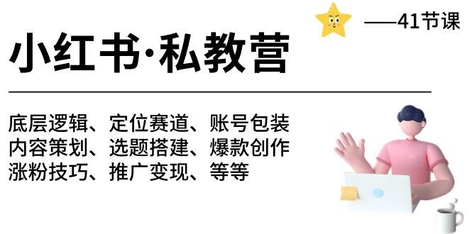 小红书 私教营 底层逻辑/定位赛道/账号包装/涨粉变现/月变现10w+等等-41节-知创网