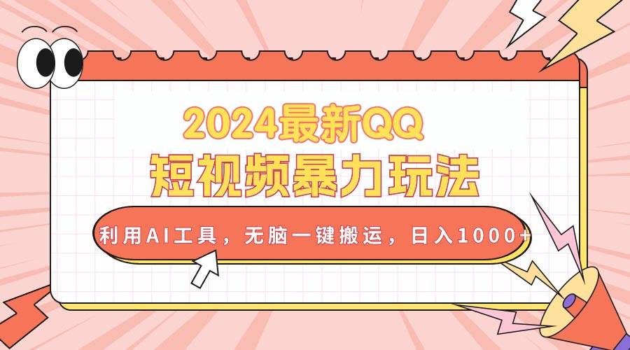 2024最新QQ短视频暴力玩法，利用AI工具，无脑一键搬运，日入1000+-知创网