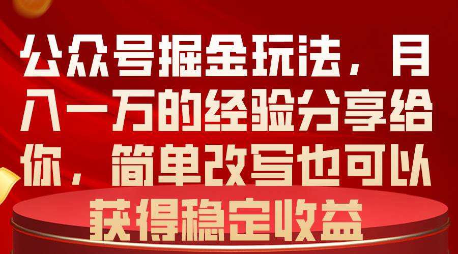 公众号掘金玩法，月入一万的经验分享给你，简单改写也可以获得稳定收益-知创网