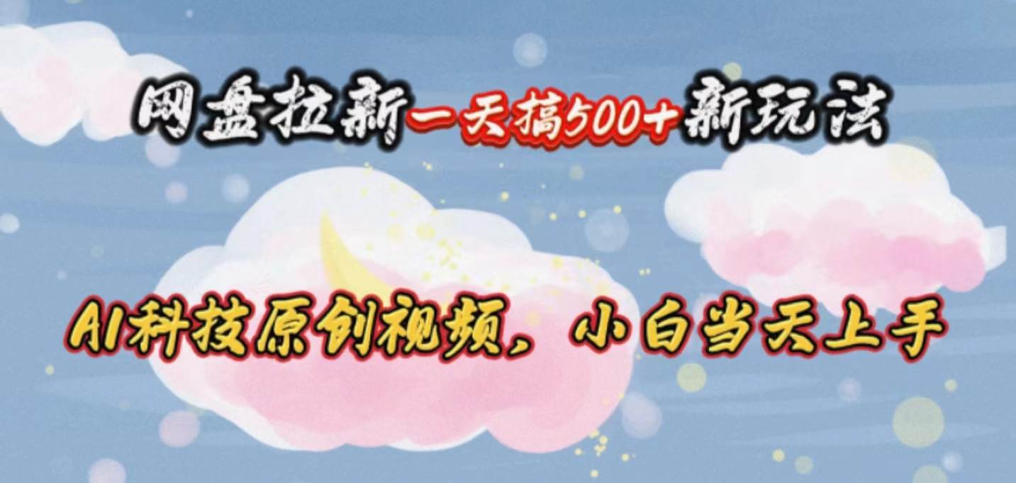 网盘拉新一天搞500新玩法，Ai科技原创视频，小白当天上手-知创网
