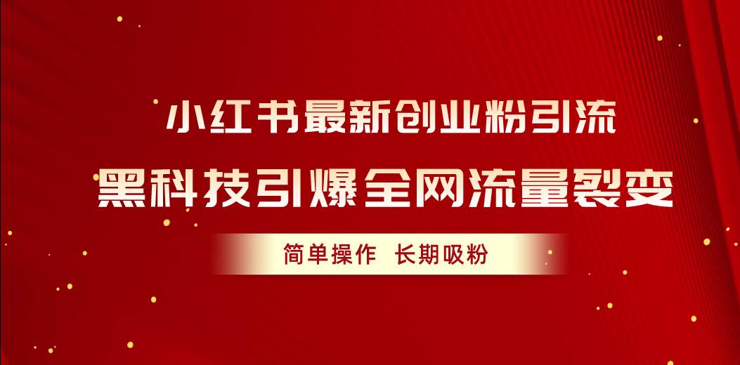 小红书最新创业粉引流，黑科技引爆全网流量裂变，简单操作长期吸粉-知创网