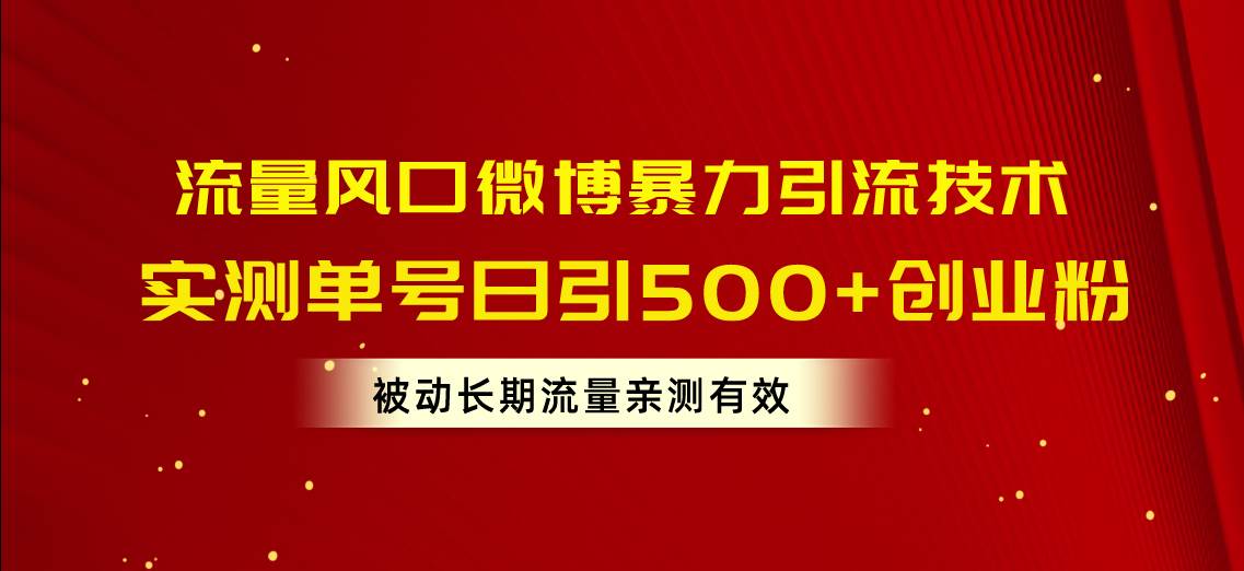 流量风口微博暴力引流技术，单号日引500+创业粉，被动长期流量-知创网