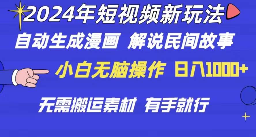 2024年 短视频新玩法 自动生成漫画 民间故事 电影解说 无需搬运日入1000+-知创网