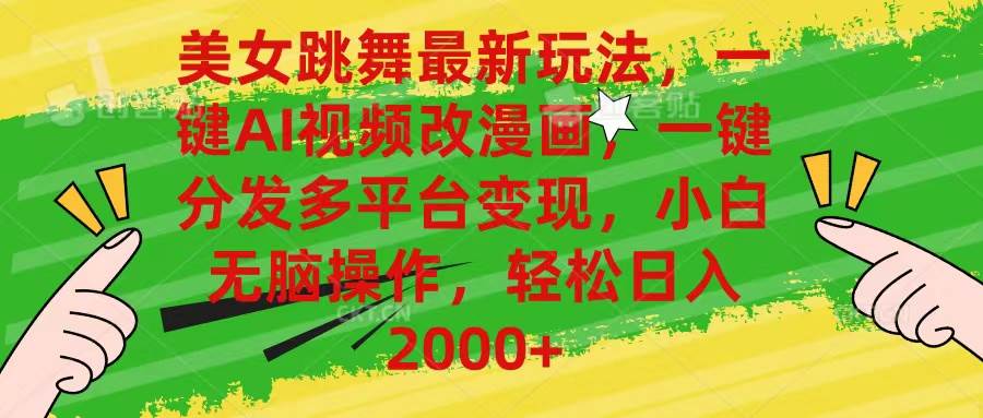 美女跳舞最新玩法，AI一键改漫画，一键分发多平台变现，小白无脑操作，…-知创网
