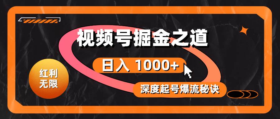 红利无限！视频号掘金之道，深度解析起号爆流秘诀，轻松实现日入 1000+！-知创网