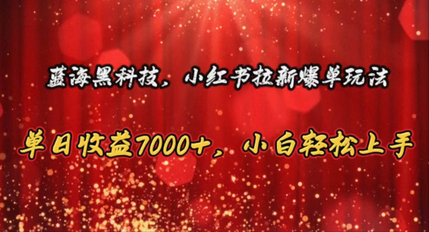 蓝海黑科技，小红书拉新爆单玩法，单日收益7000+，小白轻松上手-知创网