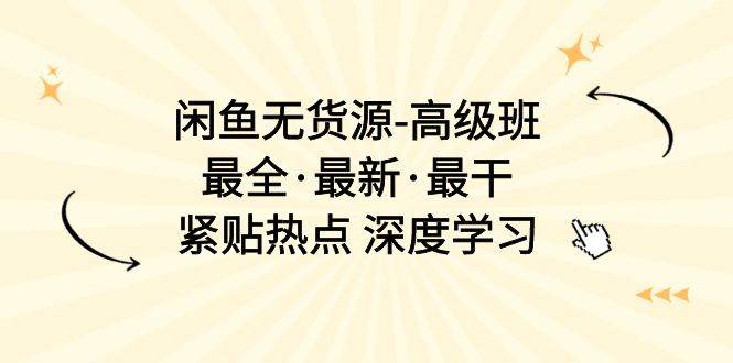 闲鱼无货源-高级班，最全·最新·最干，紧贴热点 深度学习（17节课）-知创网