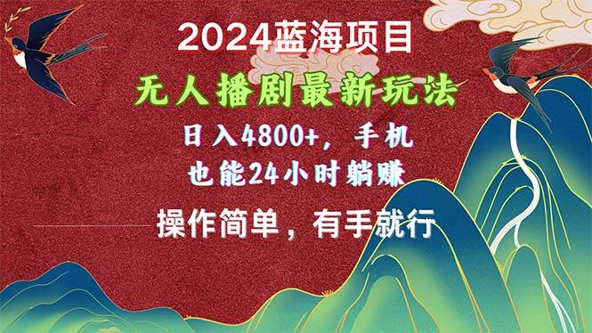 2024蓝海项目，无人播剧最新玩法，日入4800+，手机也能操作简单有手就行-知创网