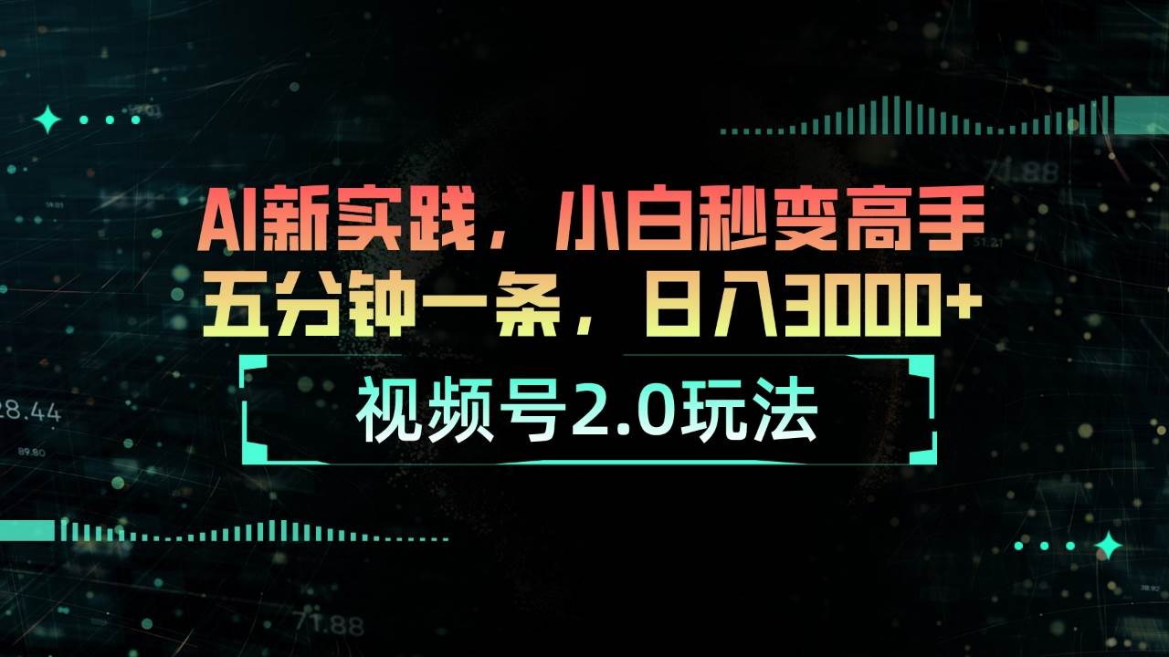 视频号2.0玩法 AI新实践，小白秒变高手五分钟一条，日入3000+-知创网