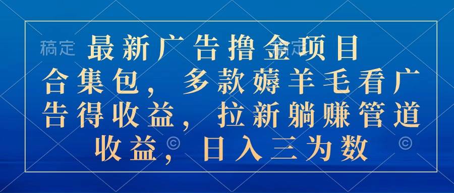 最新广告撸金项目合集包，多款薅羊毛看广告收益 拉新管道收益，日入三为数-知创网