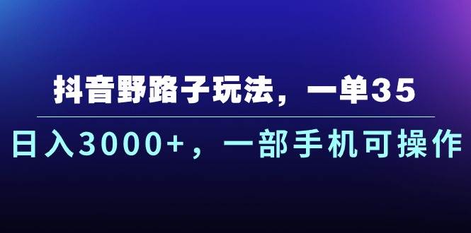 抖音野路子玩法，一单35.日入3000+，一部手机可操作-知创网