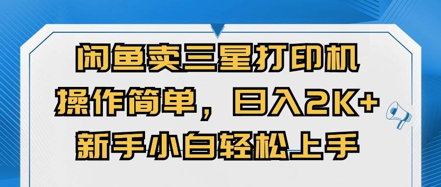 闲鱼卖三星打印机，操作简单，日入2000+，新手小白轻松上手-知创网