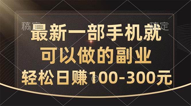 最新一部手机就可以做的副业，轻松日赚100-300元-知创网