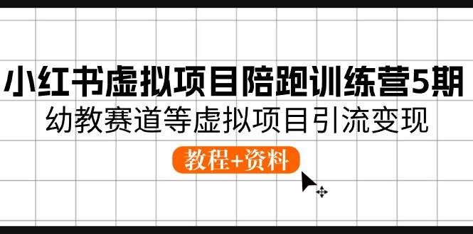 小红书虚拟项目陪跑训练营5期，幼教赛道等虚拟项目引流变现 (教程+资料)-知创网