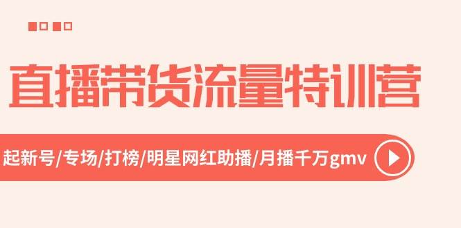 直播带货流量特训营，起新号-专场-打榜-明星网红助播 月播千万gmv（52节）-知创网