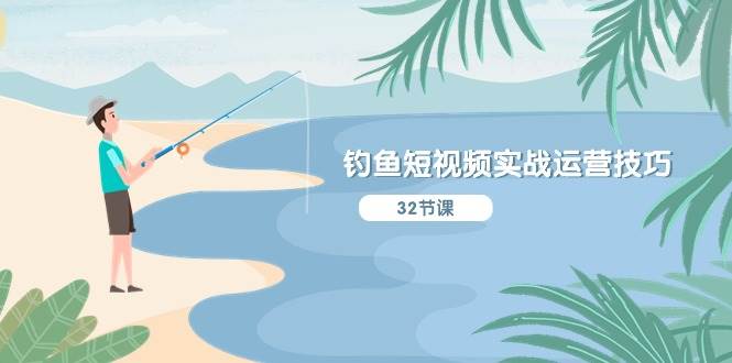 钓鱼短视频实战运营技巧，系统性讲解定位ip策划  能听懂，能落地，能实操-知创网