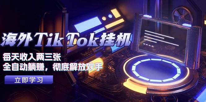 海外TikTok挂机，每天收入两三张，全自动躺赚，彻底 解放双手！-知创网