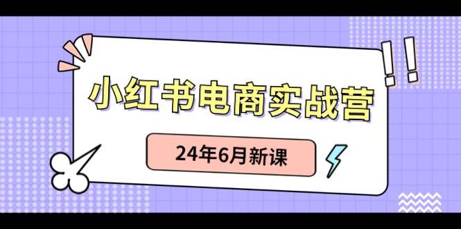 小红书电商实战营：小红书笔记带货和无人直播，24年6月新课-知创网