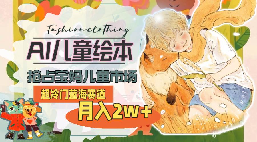 超冷门蓝海赛道，用AI做儿童绘本，抢占宝妈儿童市场，月入2w+(教程+素材)-知创网