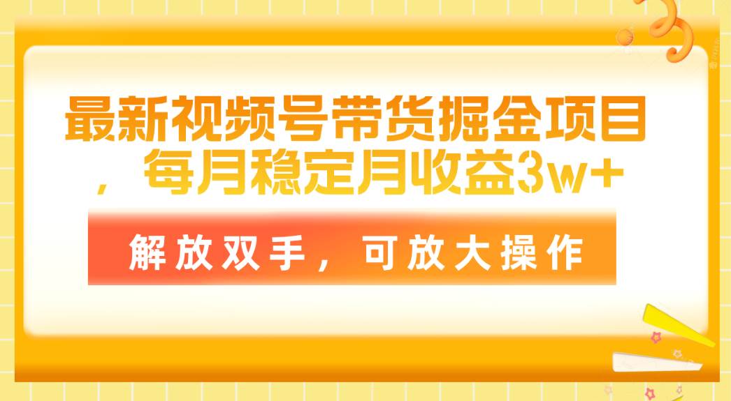 最新视频号带货掘金项目，每月稳定月收益3w+，解放双手，可放大操作-知创网