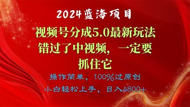 2024蓝海项目，视频号分成计划5.0最新玩法，错过了中视频，一定要抓住…-知创网