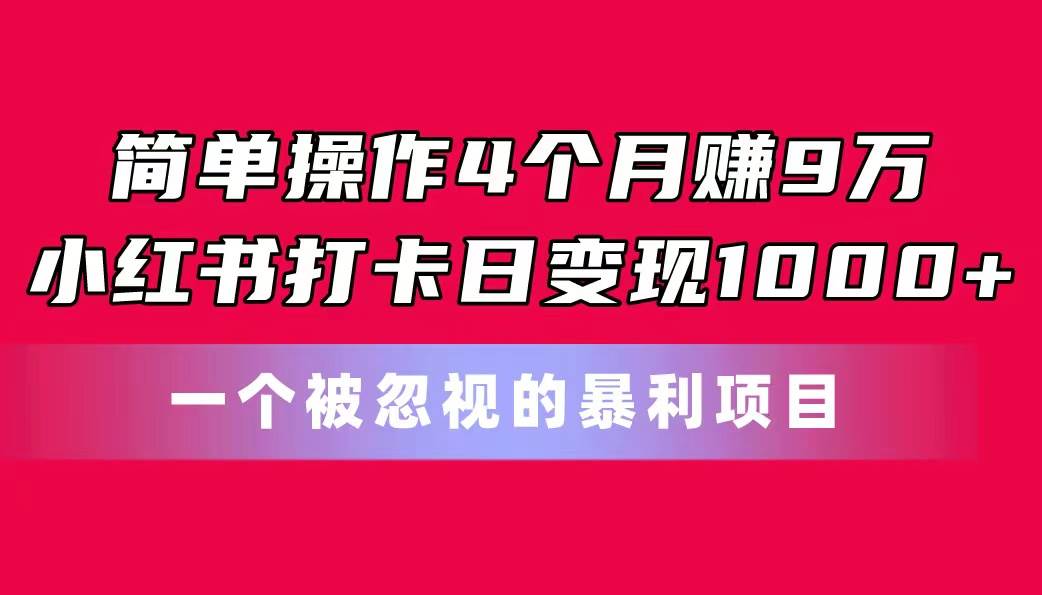 简单操作4个月赚9万！小红书打卡日变现1000+！一个被忽视的暴力项目-知创网