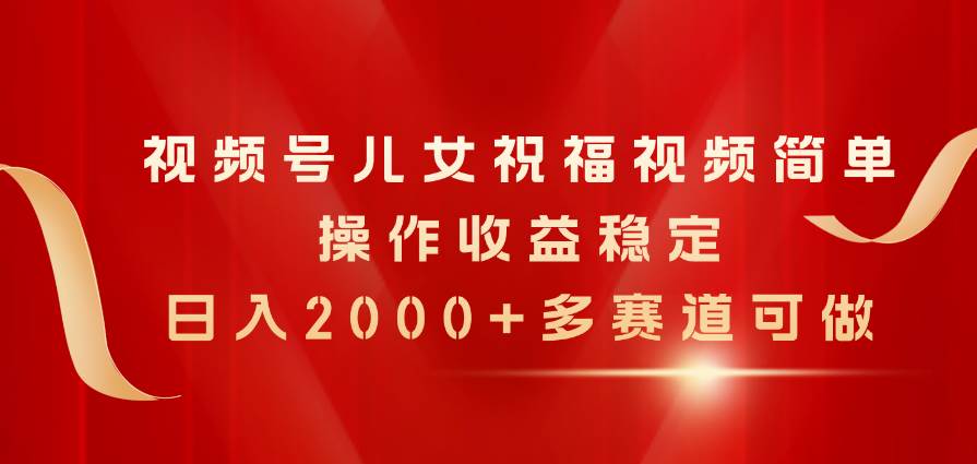 视频号儿女祝福视频，简单操作收益稳定，日入2000+，多赛道可做-知创网