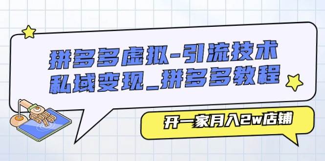 拼多多虚拟-引流技术与私域变现_拼多多教程：开一家月入2w店铺-知创网