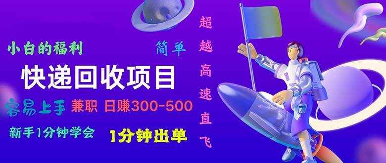 快递 回收项目，容易上手，小白一分钟学会，一分钟出单，日赚300~800-知创网