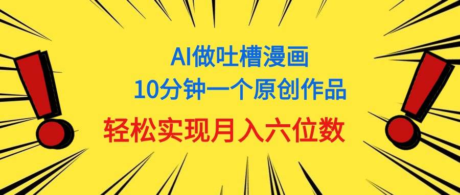 用AI做中式吐槽漫画，10分钟一个原创作品，轻松实现月入6位数-知创网