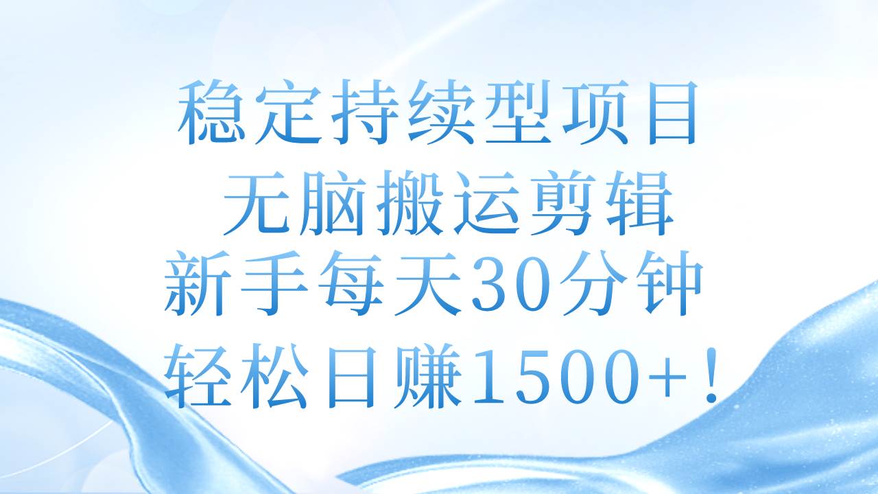 稳定持续型项目，无脑搬运剪辑，新手每天30分钟，轻松日赚1500+！-知创网