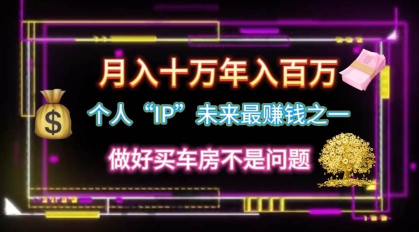 个人“IP”月入十万 年入百万，逆风翻盘秘籍！-知创网