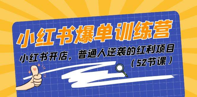 小红书爆单训练营，小红书开店，普通人逆袭的红利项目（52节课）-知创网