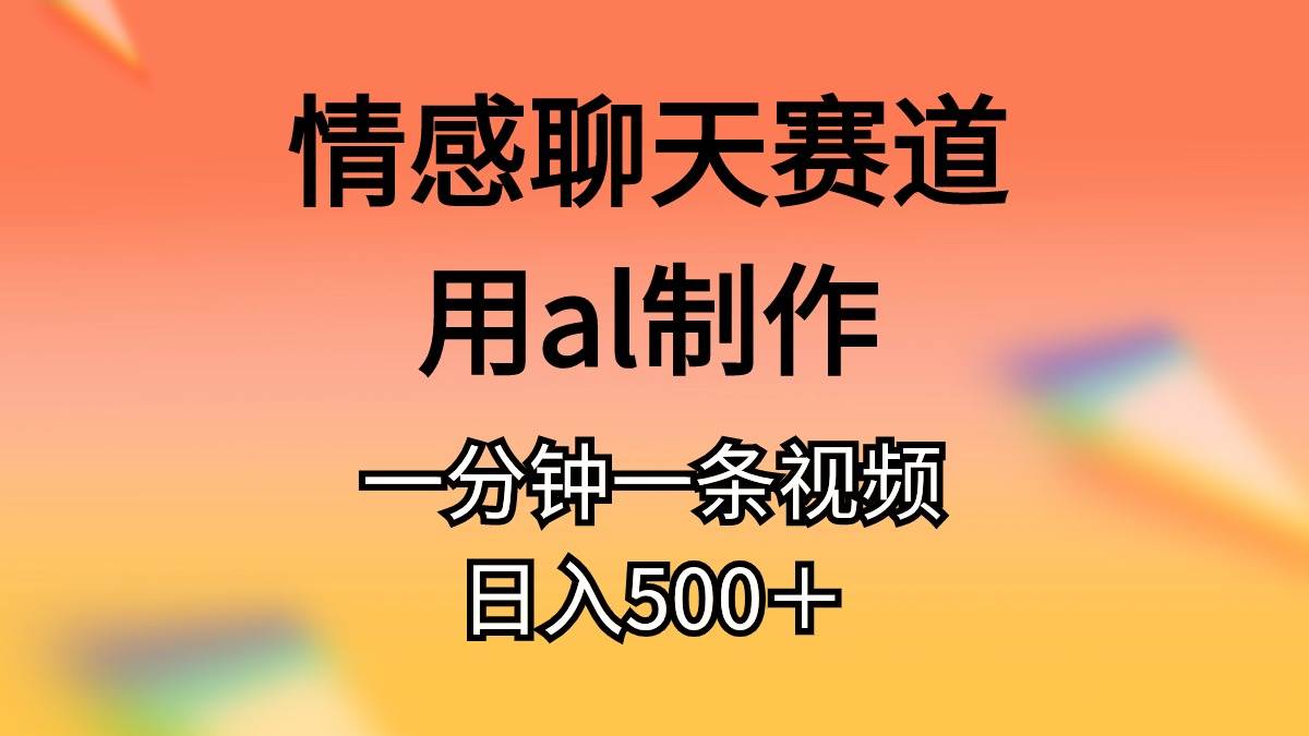 情感聊天赛道用al制作一分钟一条原创视频日入500＋-知创网