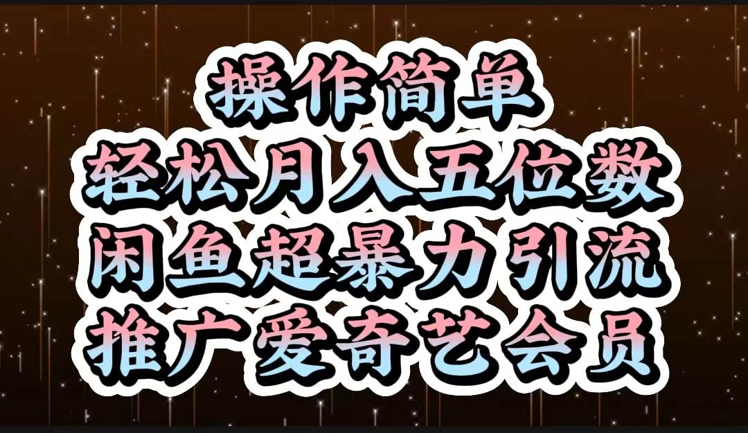 操作简单，轻松月入5位数，闲鱼超暴力引流推广爱奇艺会员-知创网