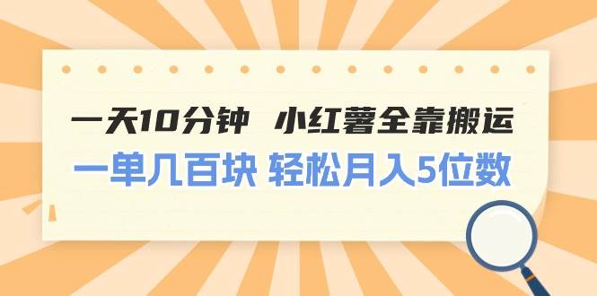 一天10分钟 小红薯全靠搬运  一单几百块 轻松月入5位数-知创网