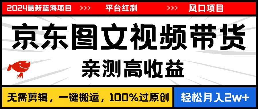2024最新蓝海项目，逛逛京东图文视频带货，无需剪辑，月入20000+-知创网